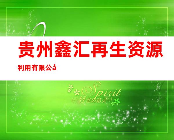 贵州鑫汇再生资源利用有限公司