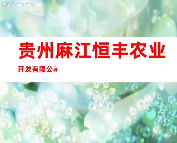 贵州麻江恒丰农业开发有限公司