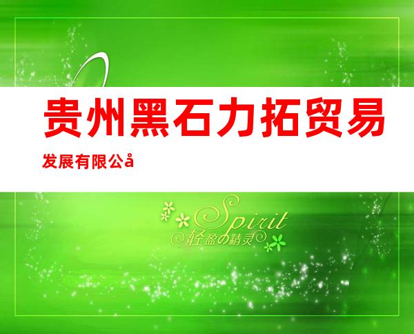 贵州黑石力拓贸易发展有限公司