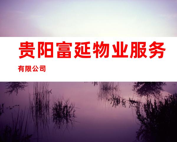 贵阳富延物业服务有限公司