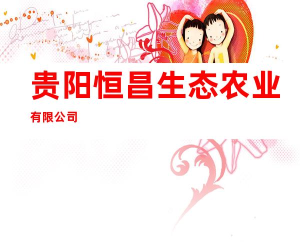 贵阳恒昌生态农业有限公司