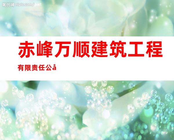 赤峰万顺建筑工程有限责任公司