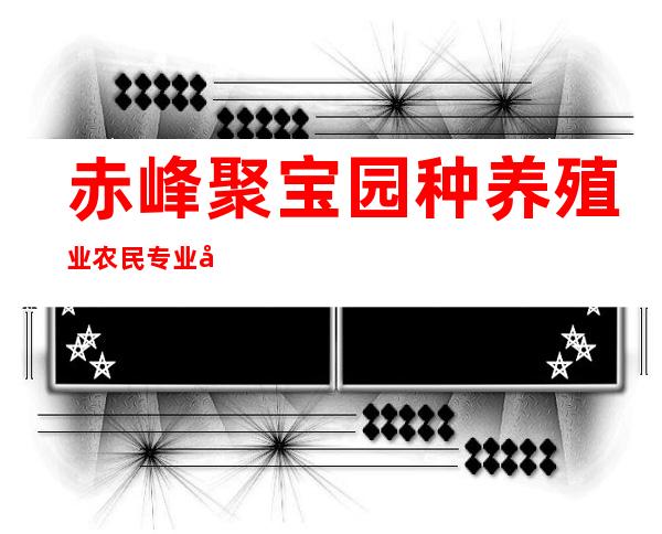 赤峰聚宝园种养殖业农民专业合作社