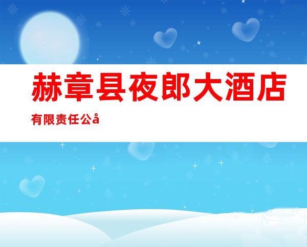 赫章县夜郎大酒店有限责任公司