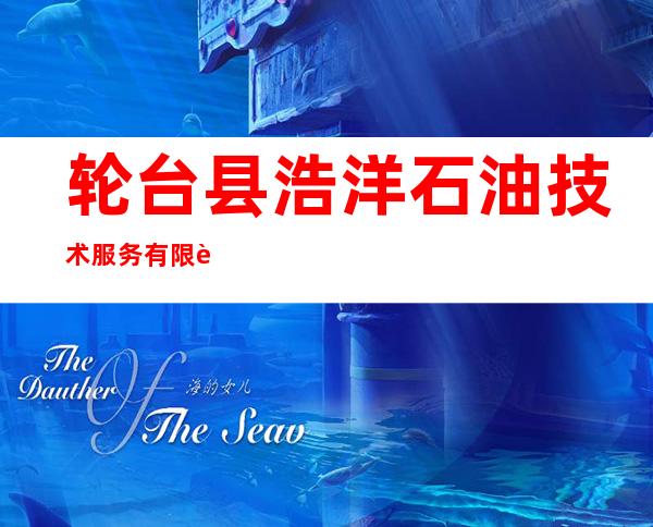 轮台县浩洋石油技术服务有限责任公司