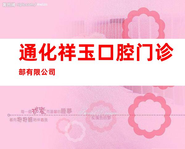 通化祥玉口腔门诊部有限公司