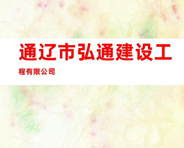 通辽市弘通建设工程有限公司