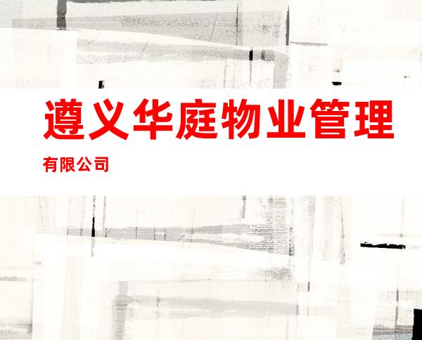 遵义华庭物业管理有限公司