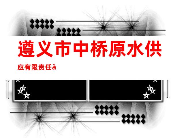 遵义市中桥原水供应有限责任公司
