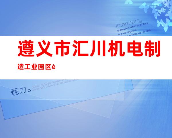 遵义市汇川机电制造工业园区资产经营有限公司