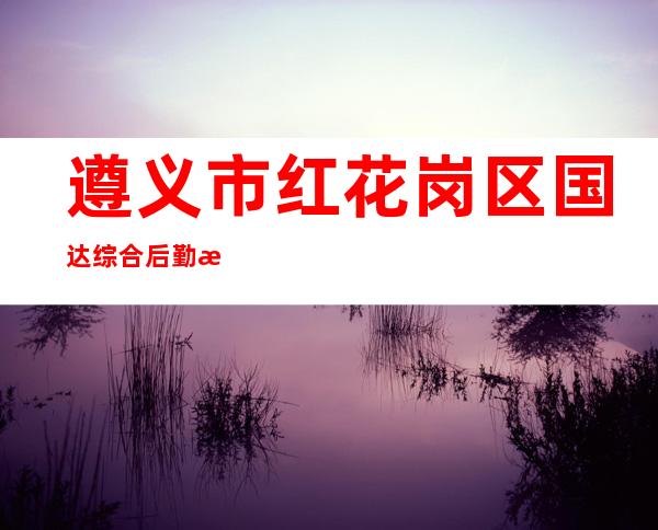 遵义市红花岗区国达综合后勤服务有限公司