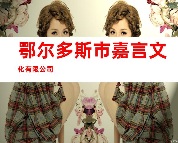 鄂尔多斯市嘉言文化有限公司