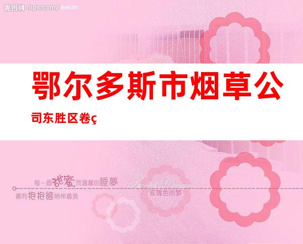 鄂尔多斯市烟草公司东胜区卷烟营销部