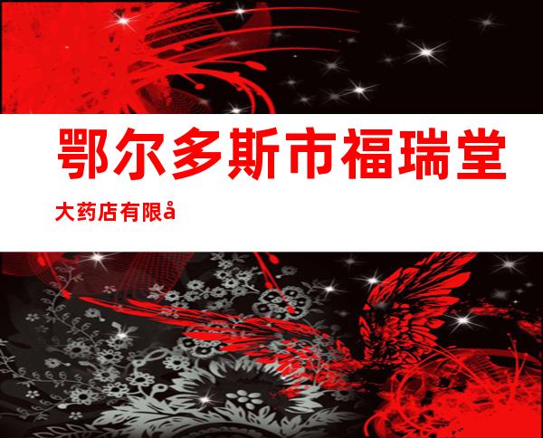 鄂尔多斯市福瑞堂大药店有限公司