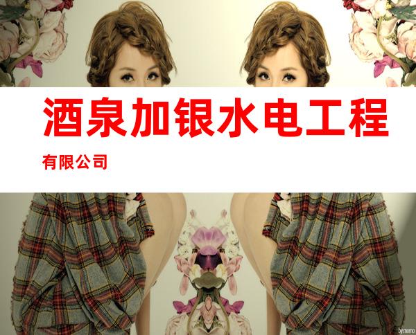 酒泉加银水电工程有限公司