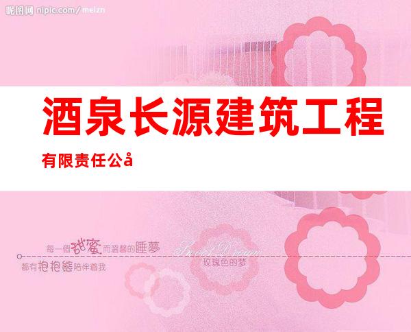 酒泉长源建筑工程有限责任公司