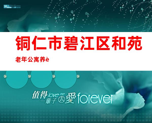 铜仁市碧江区和苑老年公寓养老服务中心