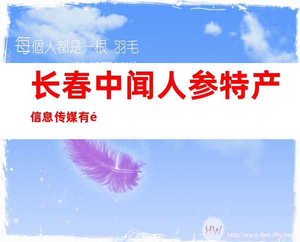 长春中闻人参特产信息传媒有限责任公司