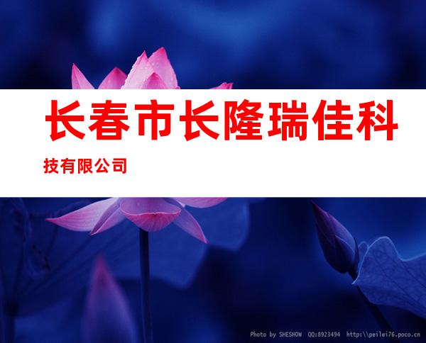 长春市长隆瑞佳科技有限公司