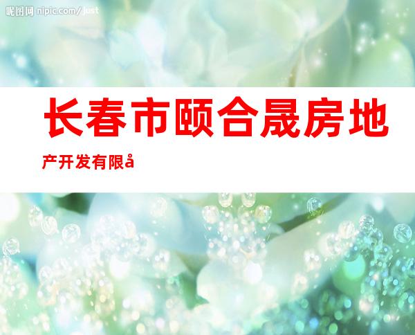 长春市颐合晟房地产开发有限公司