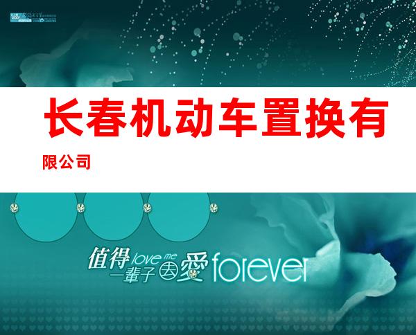 长春机动车置换有限公司