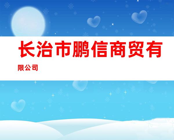 长治市鹏信商贸有限公司