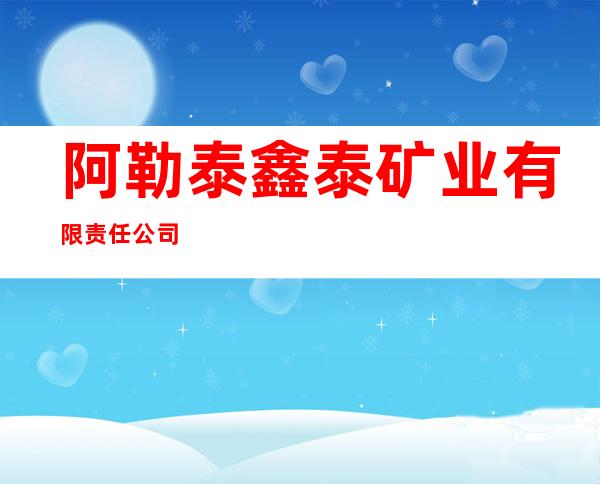 阿勒泰鑫泰矿业有限责任公司