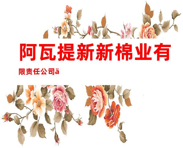 阿瓦提新新棉业有限责任公司乌鲁却勒棉花收购加工厂