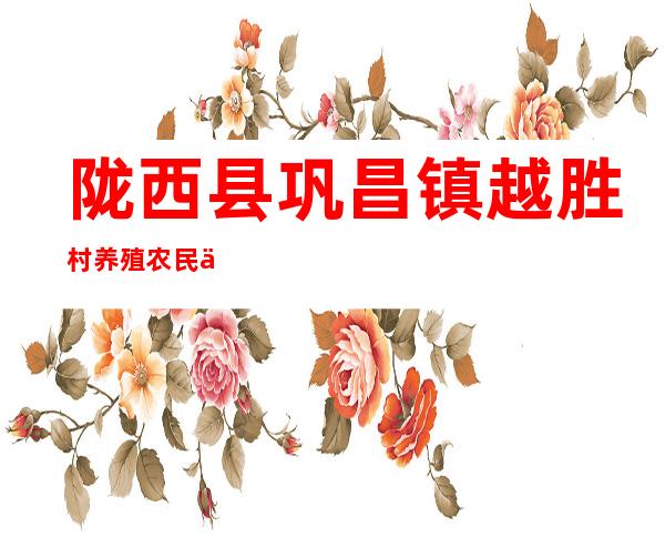 陇西县巩昌镇越胜村养殖农民专业合作社