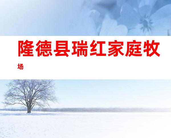 隆德县瑞红家庭牧场