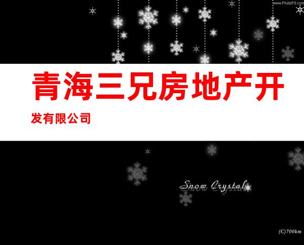 青海三兄房地产开发有限公司