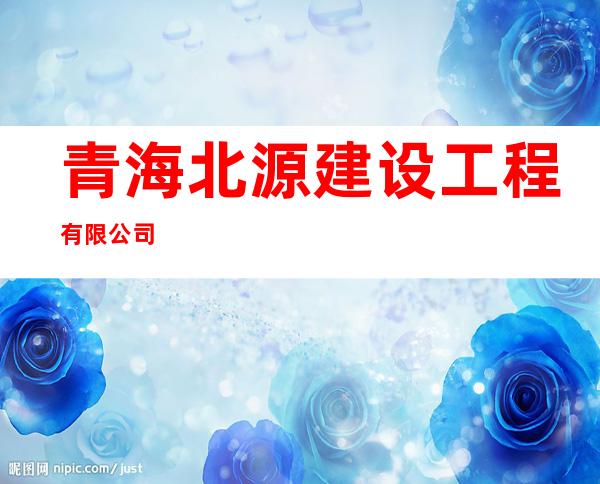青海北源建设工程有限公司