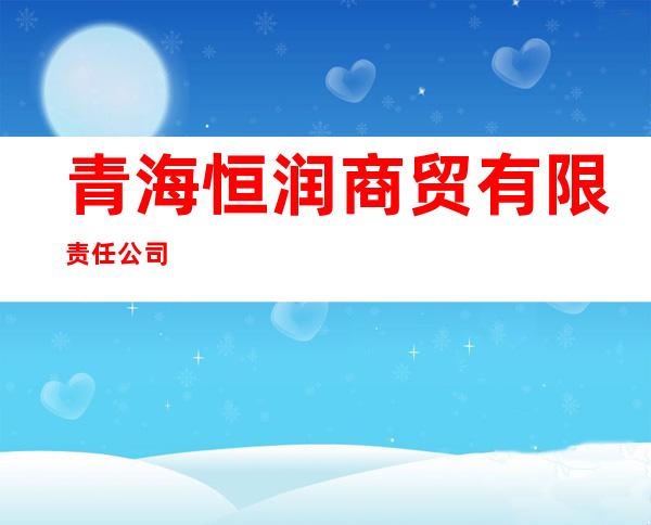 青海恒润商贸有限责任公司