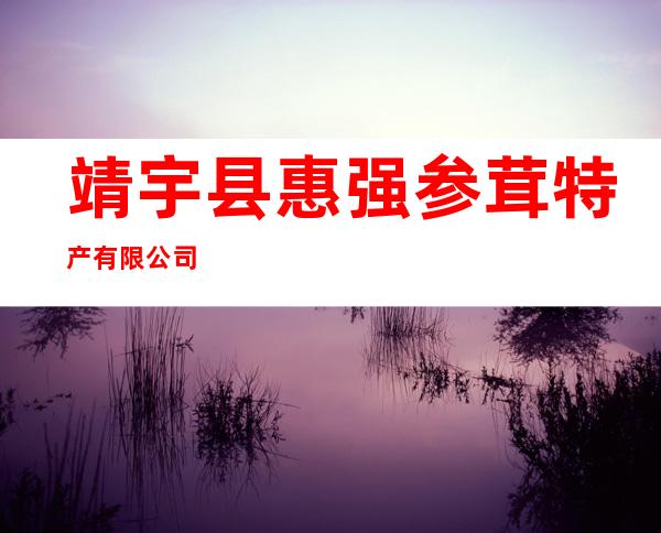 靖宇县惠强参茸特产有限公司