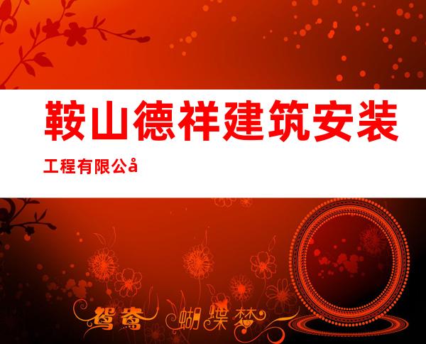 鞍山德祥建筑安装工程有限公司