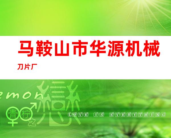 马鞍山市华源机械刀片厂