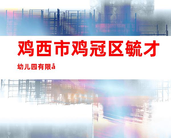 鸡西市鸡冠区毓才幼儿园有限公司