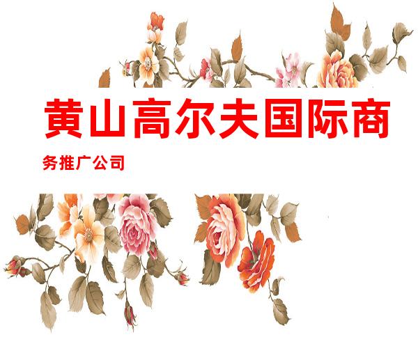 黄山高尔夫国际商务推广公司