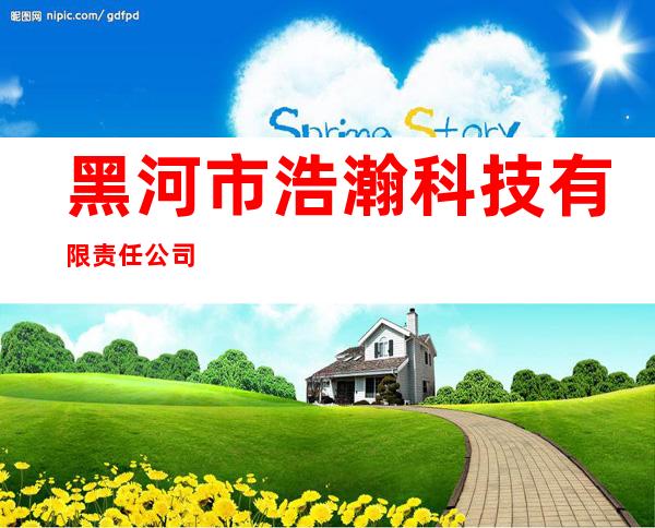 黑河市浩瀚科技有限责任公司
