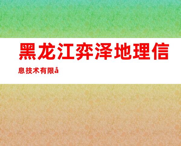 黑龙江弈泽地理信息技术有限公司