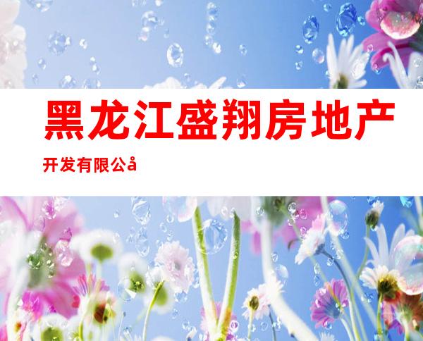 黑龙江盛翔房地产开发有限公司