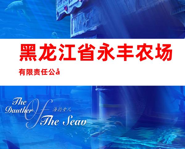 黑龙江省永丰农场有限责任公司