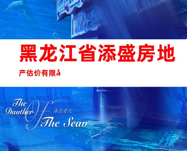 黑龙江省添盛房地产估价有限公司