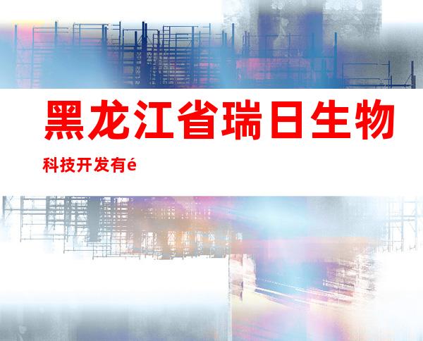黑龙江省瑞日生物科技开发有限公司