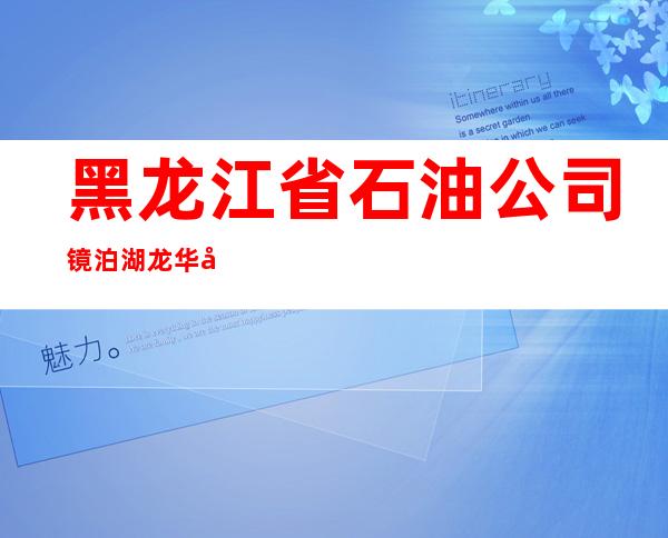黑龙江省石油公司镜泊湖龙华山庄