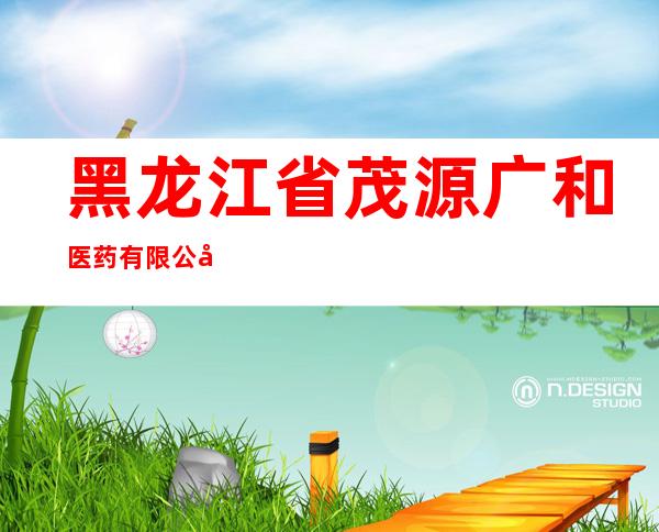 黑龙江省茂源广和医药有限公司