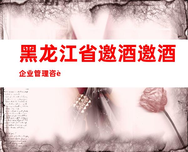 黑龙江省邀酒邀酒企业管理咨询有限公司佳木斯第二分公司