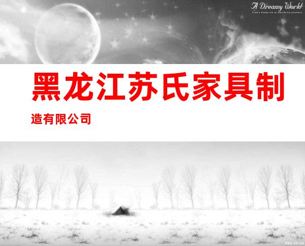 黑龙江苏氏家具制造有限公司