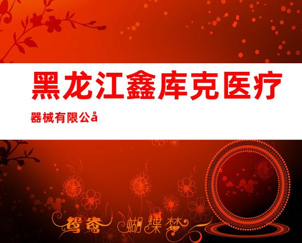 黑龙江鑫库克医疗器械有限公司