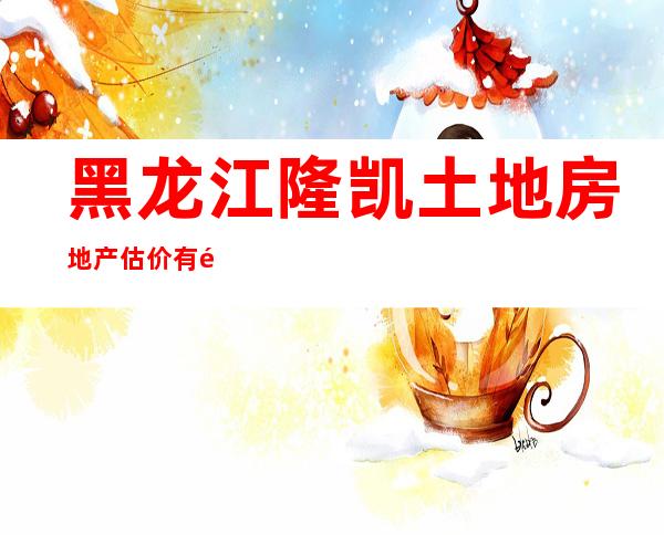 黑龙江隆凯土地房地产估价有限公司